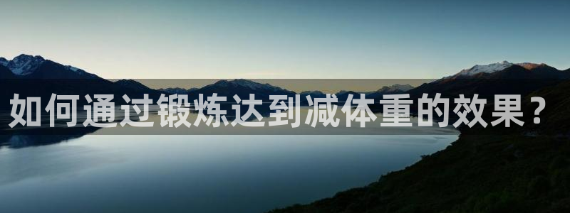 极速体育网页版：如何通过锻炼达到减体重的效果？