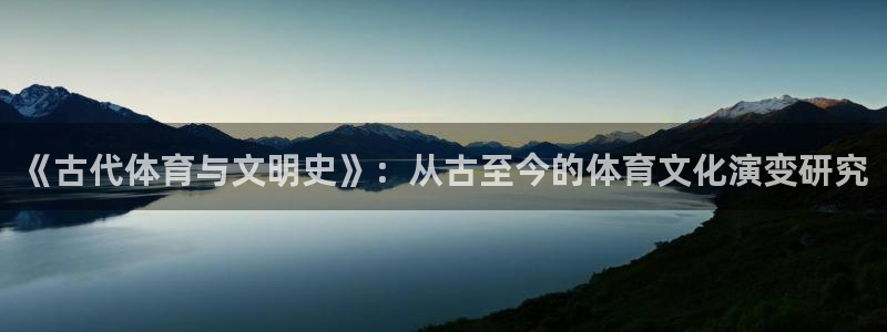 体育极速体育：《古代体育与文明史》：从古至今的体育文化演变研究