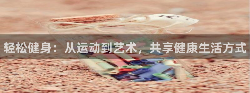 极速体育nba吧：轻松健身：从运动到艺术，共享健康生活方式