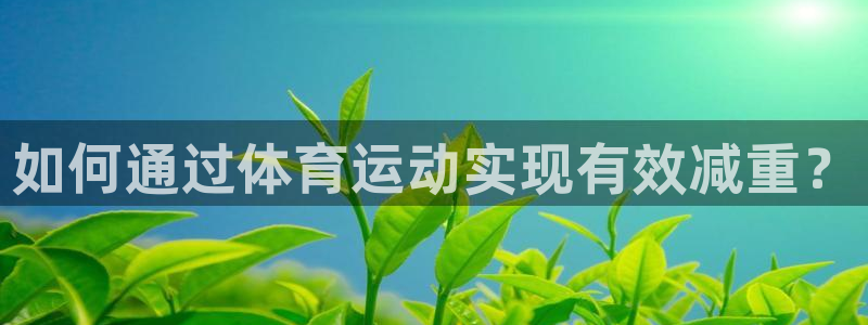 黑白极速体育：如何通过体育运动实现有效减重？