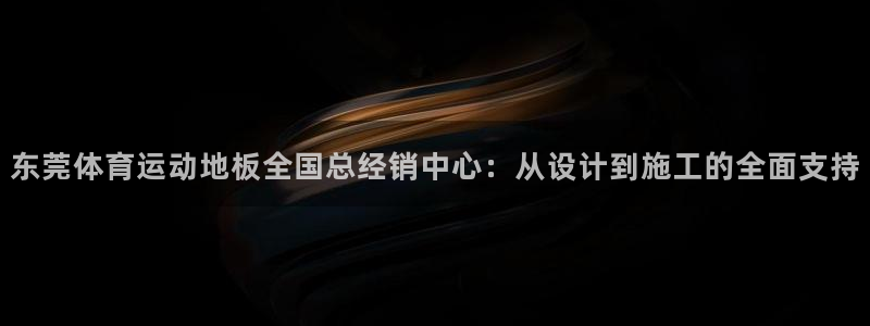 极速体育在线播放：东莞体育运动地板全国总经销中心：从设计到施工的全面支持