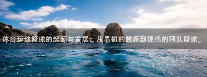 极速体育西甲：体育运动篮球的起源与发展：从最初的跳绳到现代的团队篮球。